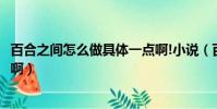 百合之間怎么做具體一點啊!小說(百合之間怎么做具體一點啊)