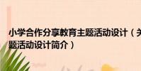 小學合作分享教育主題活動設計(關于小學合作分享教育主題活動設計簡介)