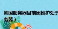 韓國服務器目前因維護處于脫機狀態(韓國服務器)