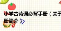 小學古詩詞必背手冊(關于小學古詩詞必背手冊簡介)