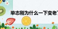 單志剛為什么一下變老了(單志剛)