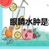 眼睛水腫是怎么回事（水腫是怎么回事）