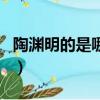 陶淵明的是哪個朝代的（陶淵明是哪個朝代的）