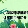 小學教師課堂教學設計實用手冊（關于小學教師課堂教學設計實用手冊簡介）