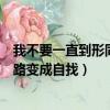 我不要一直到形同陌路變成自找歌名（我不要一直到形同陌路變成自找）