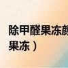 除甲醛果凍顏色變白很快說明了什么（除甲醛果凍）