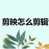 剪映怎么剪輯音樂文件（剪映怎么剪輯音樂）