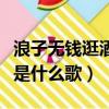 浪子無錢逛酒家是什么歌兒（浪子無錢逛酒家是什么歌）