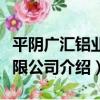 平陰廣匯鋁業有限公司（關于平陰廣匯鋁業有限公司介紹）