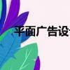 平面廣告設計（關于平面廣告設計介紹）