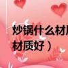 炒鍋什么材質好 炒鍋品牌排行榜（炒鍋什么材質好）