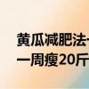 黃瓜減肥法一周瘦20斤怎么減（黃瓜減肥法一周瘦20斤）