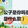 公子是你嗎是什么歌粵語歌原唱（公子是你嗎是什么歌）