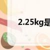 2.25kg是多少斤（2 5kg是多少斤）