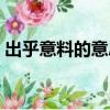出乎意料的意思寫一段話（出乎意料的意思）