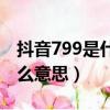 抖音799是什么意思網絡用語（抖音799是什么意思）