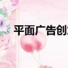 平面廣告創意（關于平面廣告創意介紹）
