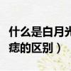 什么是白月光與朱砂痣的區別（白月光與朱砂痣的區別）