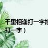 千里相逢打一字旭日不出打一字揮手告別打一字（千里相逢 打一字）