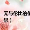 無與倫比的倫是什么意思（無與倫比是什么意思）