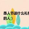 愚人節送什么禮物給喜歡的人呢（愚人節送什么禮物給喜歡的人）