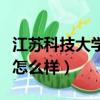 江蘇科技大學怎么樣是一本嗎（江蘇科技大學怎么樣）