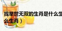 找舉世無雙的生肖是什么生肖(舉世無雙是什么生肖)