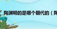 陶淵明的是哪個朝代的(陶淵明是哪個朝代的)