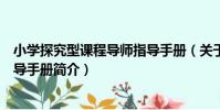 小學探究型課程導師指導手冊(關于小學探究型課程導師指導手冊簡介)