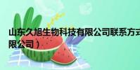 山東久旭生物科技有限公司聯系方式(山東久旭生物科技有限公司)