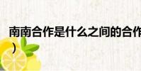 南南合作是什么之間的合作(什么叫南南合作)