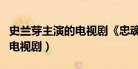史蘭芽主演的電視劇《忠魂》(史蘭芽主演的電視劇)