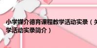 小學媒介德育課程教學活動實錄(關于小學媒介德育課程教學活動實錄簡介)