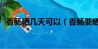 香腸曬幾天可以(香腸要曬多少天可以吃)