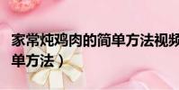 家常燉雞肉的簡單方法視頻(家常燉雞肉的簡單方法)