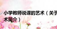小學教師說課的藝術(關于小學教師說課的藝術簡介)