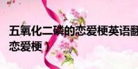 五氧化二磷的戀愛梗英語翻譯(五氧化二磷的戀愛梗)