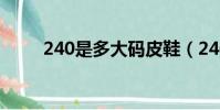 240是多大碼皮鞋(240是多大碼)
