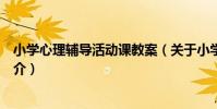 小學心理輔導活動課教案(關于小學心理輔導活動課教案簡介)
