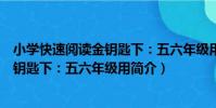 小學快速閱讀金鑰匙下:五六年級用(關于小學快速閱讀金鑰匙下:五六年級用簡介)
