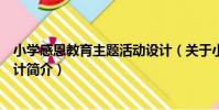 小學感恩教育主題活動設計(關于小學感恩教育主題活動設計簡介)