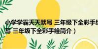 小學學霸天天默寫 三年級下全彩手繪(關于小學學霸天天默寫 三年級下全彩手繪簡介)
