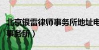 北京銀雷律師事務所地址電話(北京銀雷律師事務所)