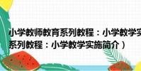 小學教師教育系列教程:小學教學實施(關于小學教師教育系列教程:小學教學實施簡介)