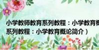 小學教師教育系列教程:小學教育概論(關于小學教師教育系列教程:小學教育概論簡介)
