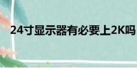 24寸顯示器有必要上2K嗎(24寸顯示器)
