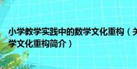 小學教學實踐中的數學文化重構(關于小學教學實踐中的數學文化重構簡介)