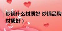 炒鍋什么材質好 炒鍋品牌排行榜(炒鍋什么材質好)