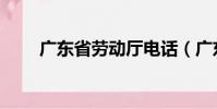 廣東省勞動廳電話(廣東省勞動廳)