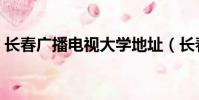 長春廣播電視大學地址(長春廣播電視大學)
